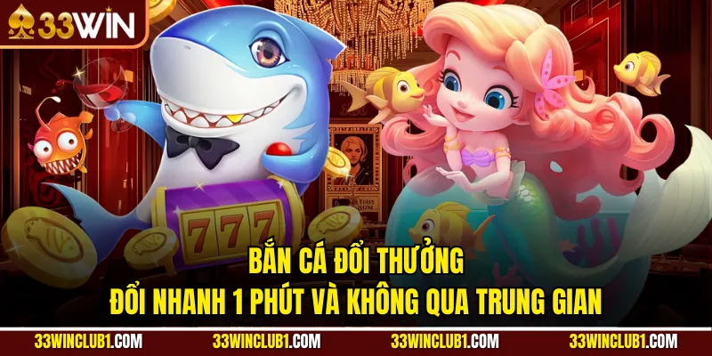 Bắn Cá Đổi Thưởng - Đổi Nhanh 1 Phút Và Không Qua Trung Gian