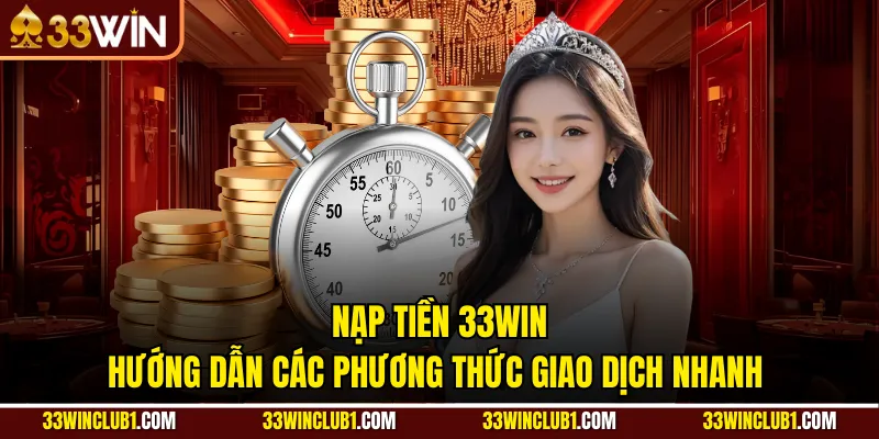 Nạp Tiền 33Win - Hướng Dẫn Các Phương Thức Giao Dịch Nhanh