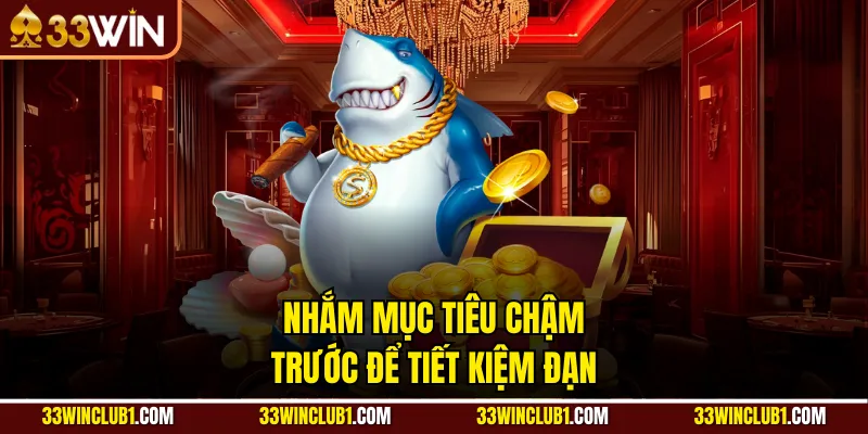 Nhắm mục tiêu chậm trước để tiết kiệm đạn