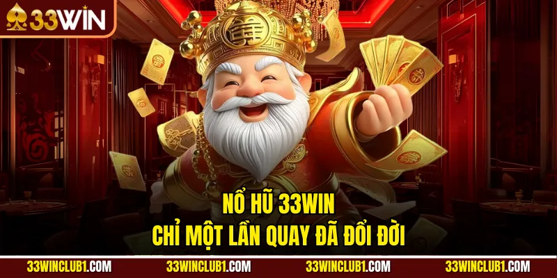 Nổ hũ 33WIN chỉ một lần quay đã đổi đời
