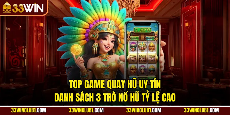 Top Game Quay Hũ Uy Tín - Danh Sách 3 Trò Nổ Hũ Tỷ Lệ Cao