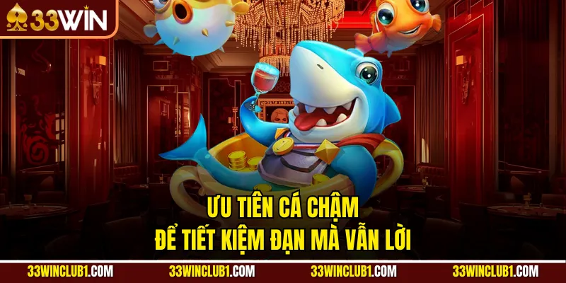 Ưu tiên cá chậm để tiết kiệm đạn mà vẫn lời